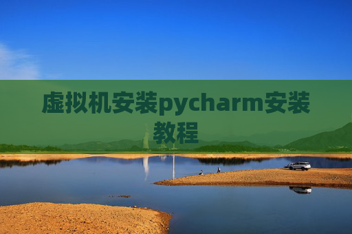 虚拟机安装pycharm安装教程 虚拟机安装pycharm安装教程